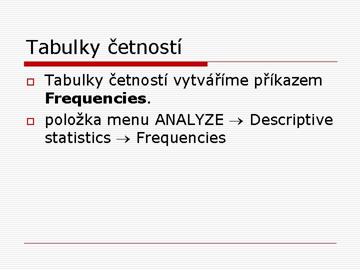 Tabulky četností o o Tabulky četností vytváříme příkazem Frequencies. položka menu ANALYZE Descriptive statistics