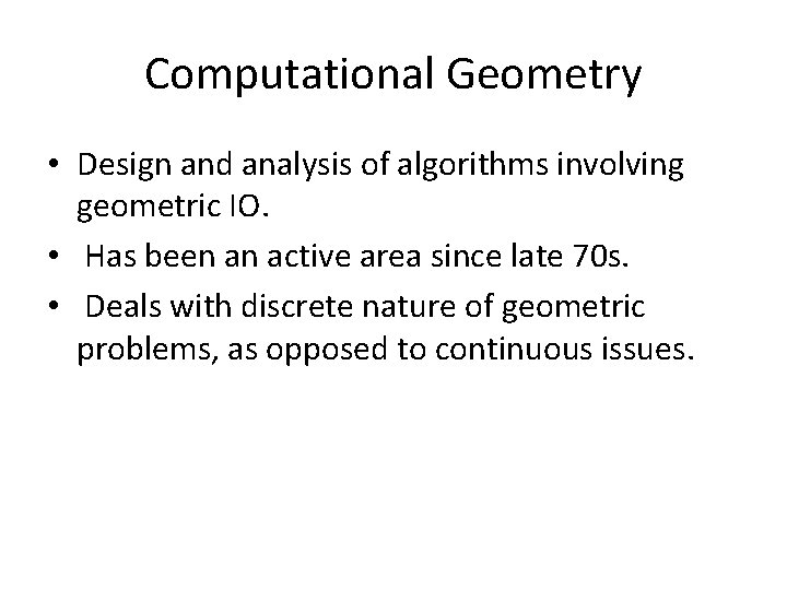 Computational Geometry • Design and analysis of algorithms involving geometric IO. • Has been