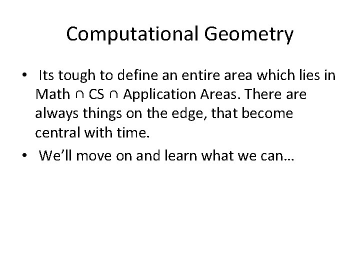 Computational Geometry • Its tough to define an entire area which lies in Math