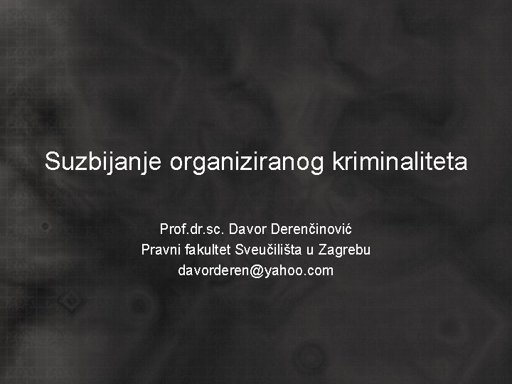 Suzbijanje organiziranog kriminaliteta Prof. dr. sc. Davor Derenčinović Pravni fakultet Sveučilišta u Zagrebu davorderen@yahoo.