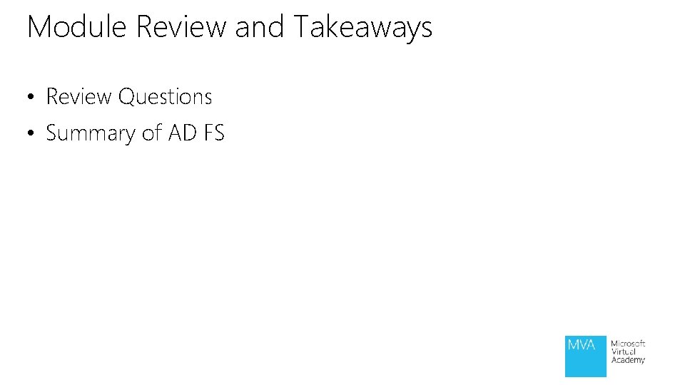 Module Review and Takeaways • Review Questions • Summary of AD FS Module Review and Takeaways • Review Questions • Summary of AD FS