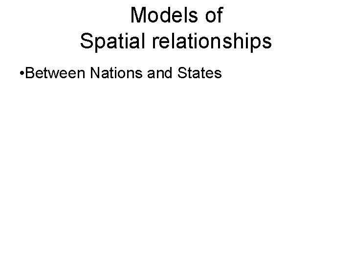 Models of Spatial relationships • Between Nations and States 