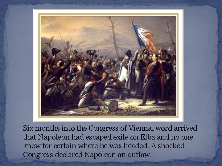 Six months into the Congress of Vienna, word arrived that Napoleon had escaped exile