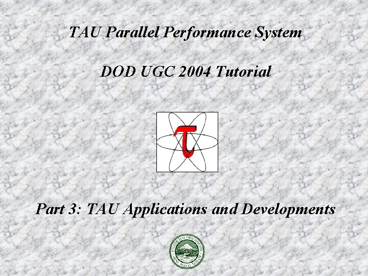 TAU Parallel Performance System DOD UGC 2004 Tutorial Part 3: TAU Applications and Developments