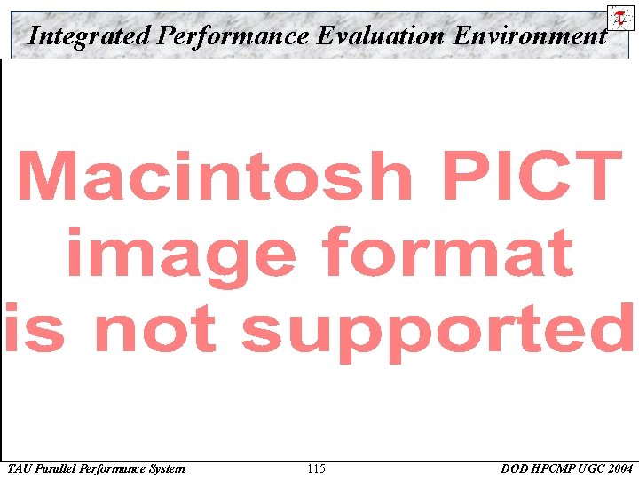 Integrated Performance Evaluation Environment TAU Parallel Performance System 115 DOD HPCMP UGC 2004 