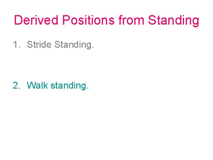 Derived Positions from Standing 1. Stride Standing. 2. Walk standing. 