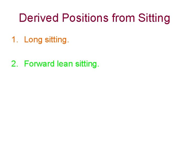 Derived Positions from Sitting 1. Long sitting. 2. Forward lean sitting. 