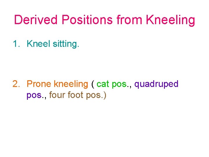 Derived Positions from Kneeling 1. Kneel sitting. 2. Prone kneeling ( cat pos. ,