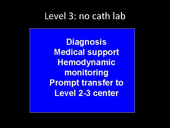 Level 3: no cath lab Diagnosis Medical support Hemodynamic monitoring Prompt transfer to Level