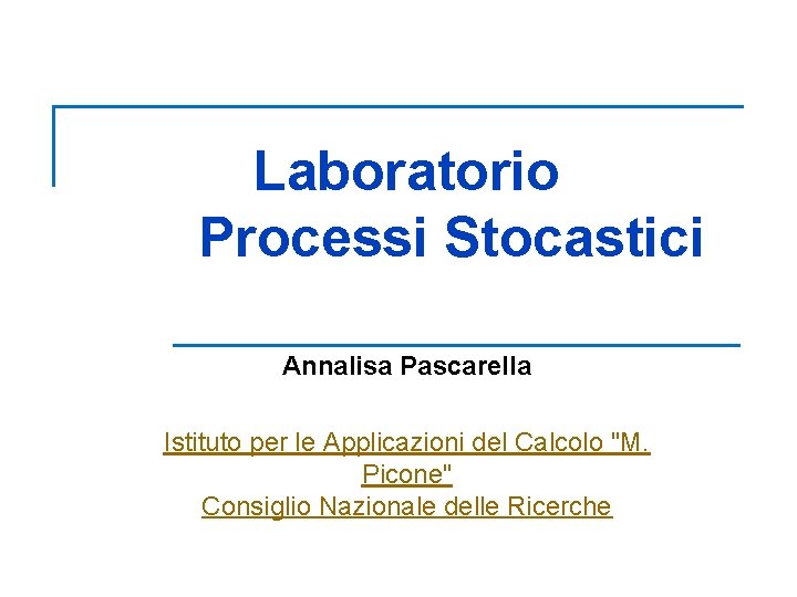 Laboratorio Processi Stocastici Annalisa Pascarella Istituto per le Applicazioni del Calcolo "M. Picone" Consiglio