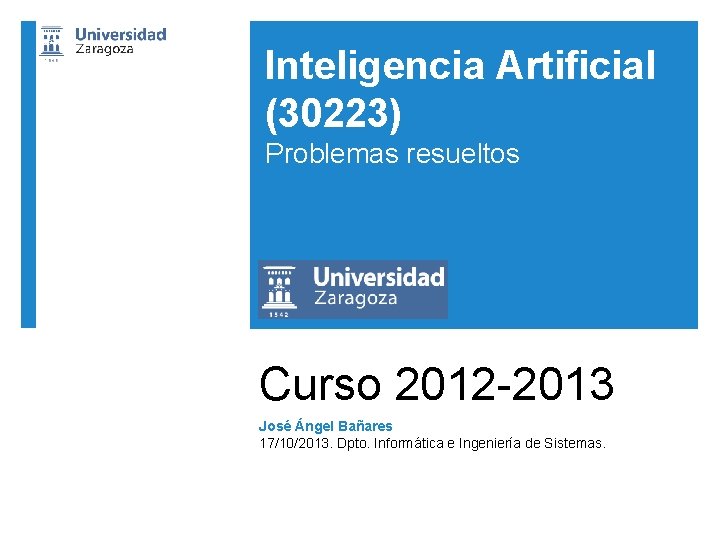 Inteligencia Artificial (30223) Problemas resueltos Curso 2012 -2013 José Ángel Bañares 17/10/2013. Dpto. Informática