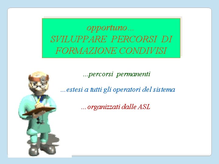 opportuno… SVILUPPARE PERCORSI DI FORMAZIONE CONDIVISI …percorsi permanenti …estesi a tutti gli operatori del