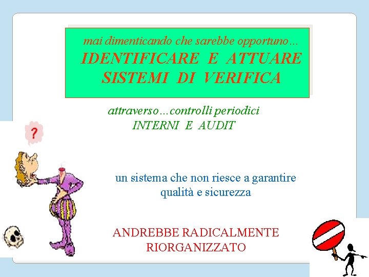 mai dimenticando che sarebbe opportuno… IDENTIFICARE E ATTUARE SISTEMI DI VERIFICA attraverso…controlli periodici INTERNI