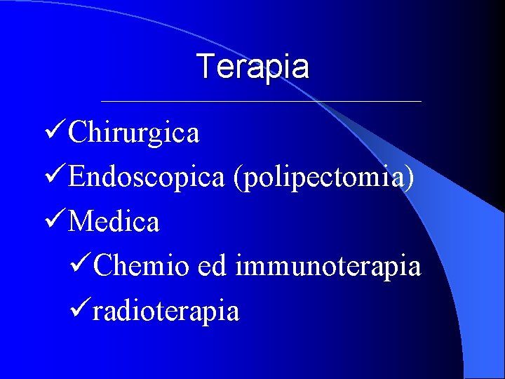 Terapia üChirurgica üEndoscopica (polipectomia) üMedica üChemio ed immunoterapia üradioterapia 