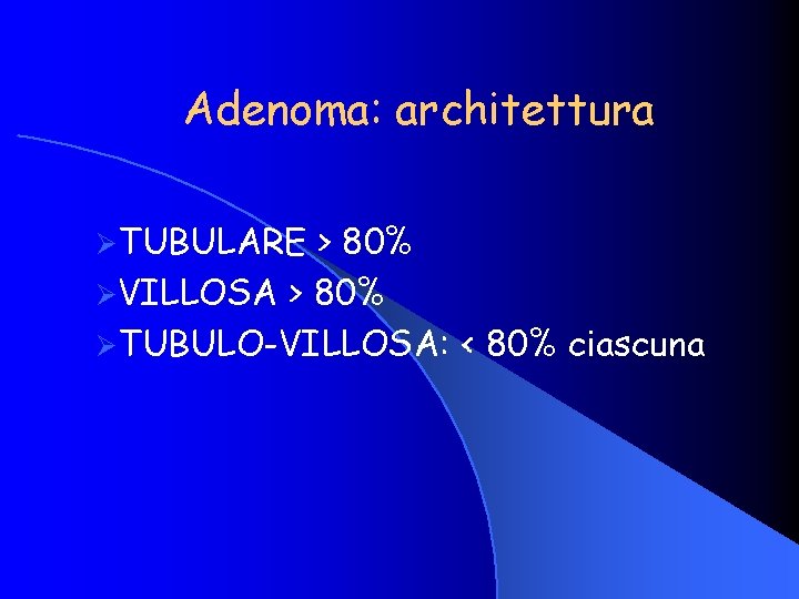 Adenoma: architettura ØTUBULARE > 80% ØVILLOSA > 80% ØTUBULO-VILLOSA: < 80% ciascuna 