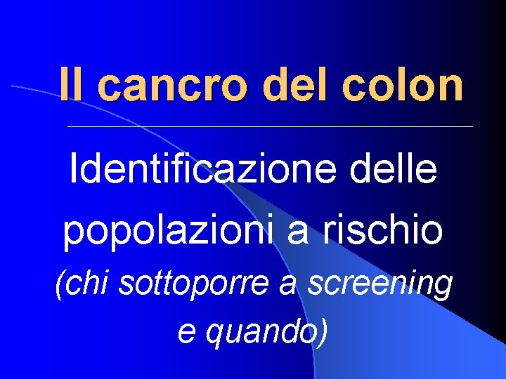 Il cancro del colon Identificazione delle popolazioni a rischio (chi sottoporre a screening e