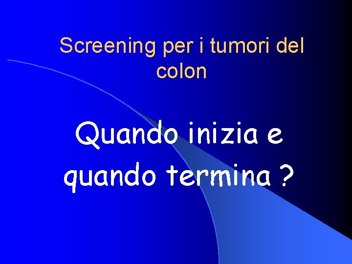 Screening per i tumori del colon Quando inizia e quando termina ? 