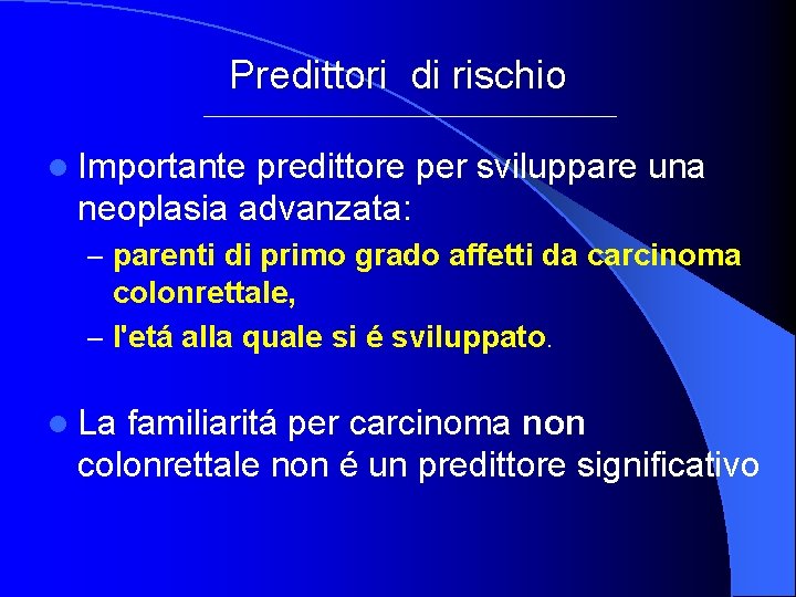 Predittori di rischio l Importante predittore per sviluppare una neoplasia advanzata: – parenti di