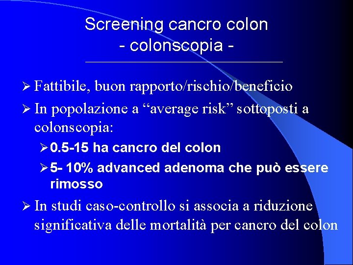 Screening cancro colon - colonscopia Ø Fattibile, buon rapporto/rischio/beneficio Ø In popolazione a “average