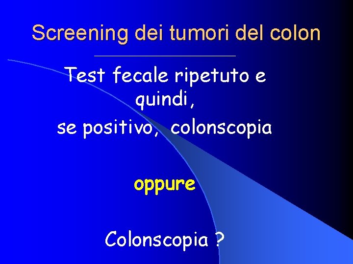 Screening dei tumori del colon Test fecale ripetuto e quindi, se positivo, colonscopia oppure