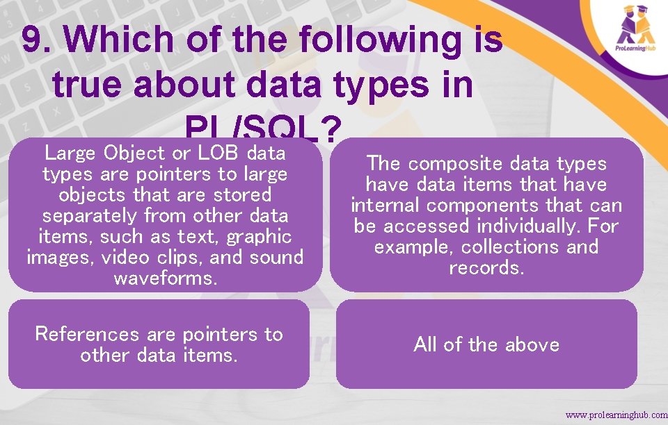 9. Which of the following is true about data types in PL/SQL? Large Object