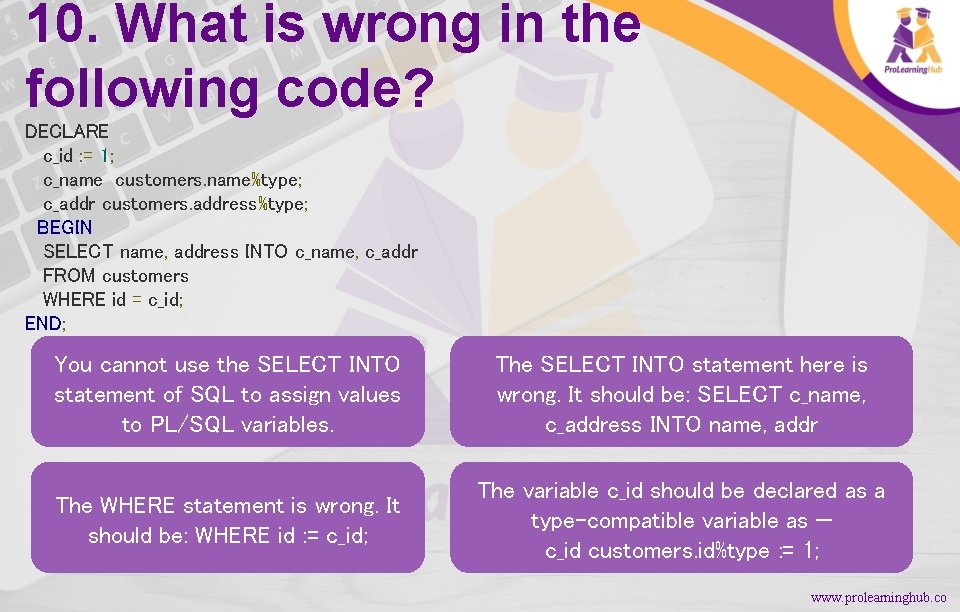 10. What is wrong in the following code? DECLARE c_id : = 1; c_name