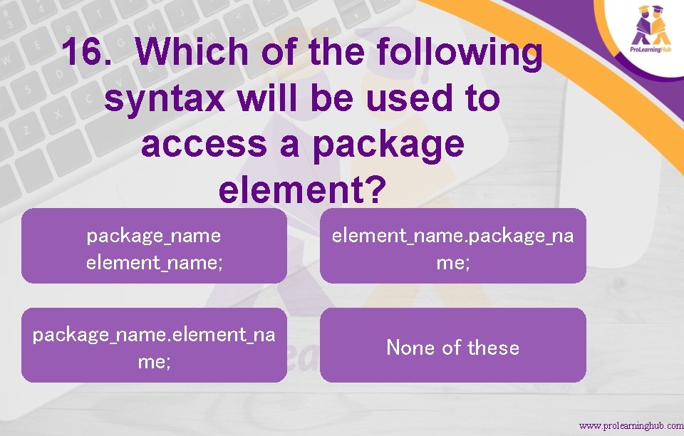 16. Which of the following syntax will be used to access a package element?