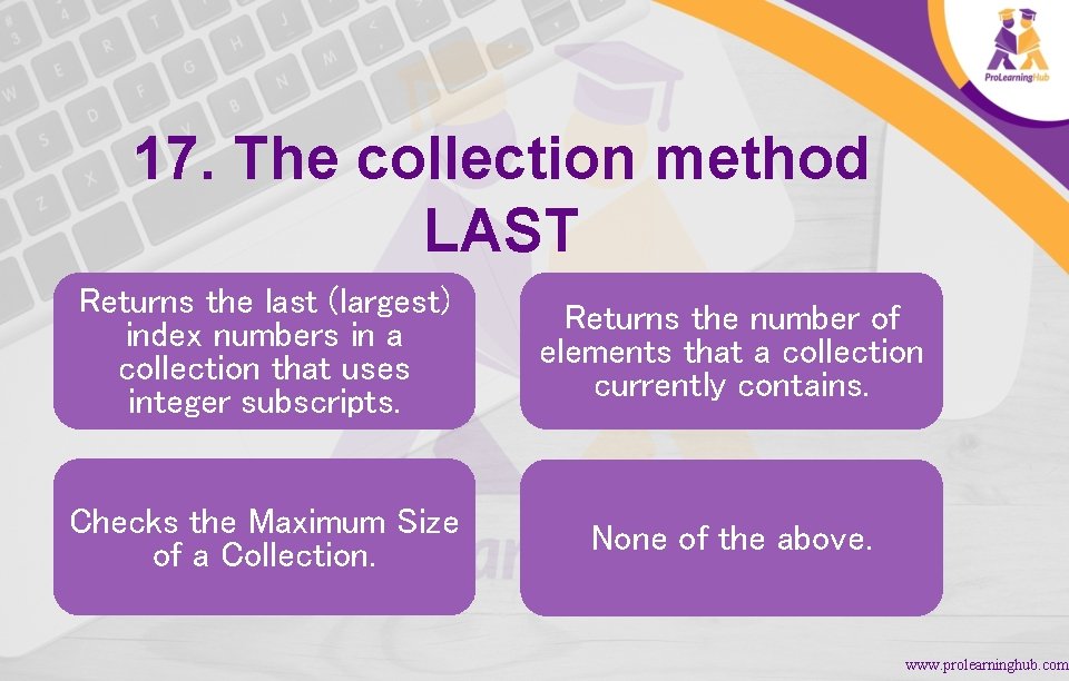 17. The collection method LAST Returns the last (largest) index numbers in a collection