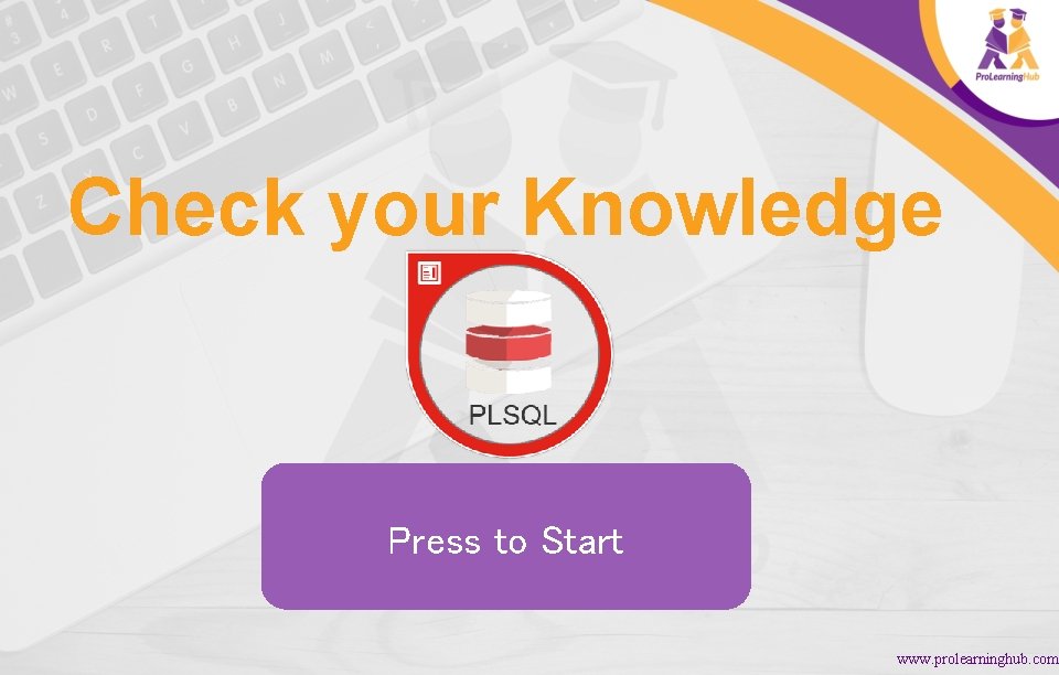 Check your Knowledge Press to Start www. prolearninghub. com 