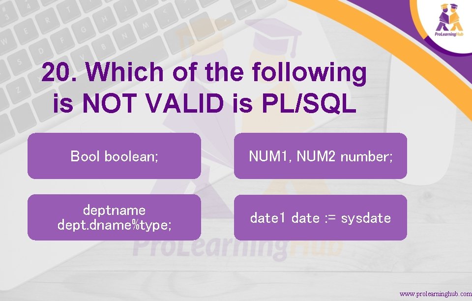 20. Which of the following is NOT VALID is PL/SQL Bool boolean; NUM 1,