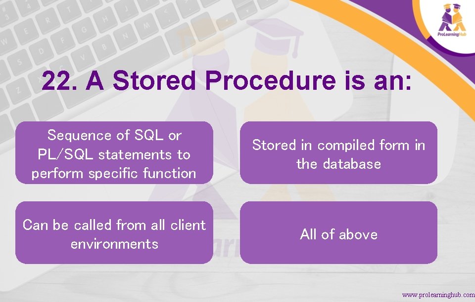 22. A Stored Procedure is an: Sequence of SQL or PL/SQL statements to perform