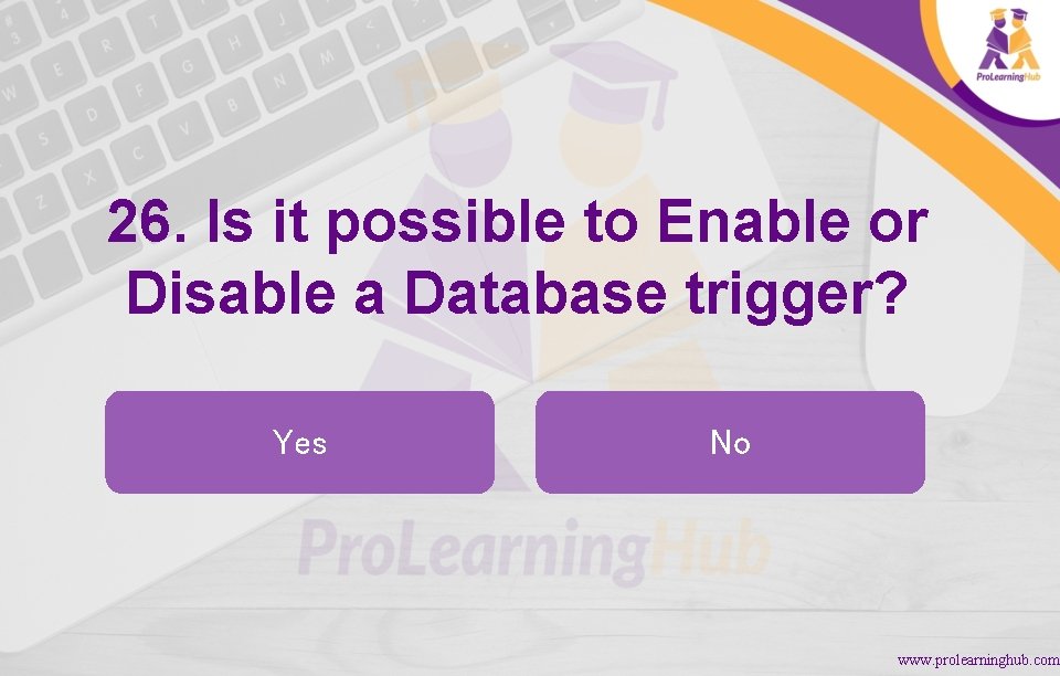 26. Is it possible to Enable or Disable a Database trigger? Yes No www.