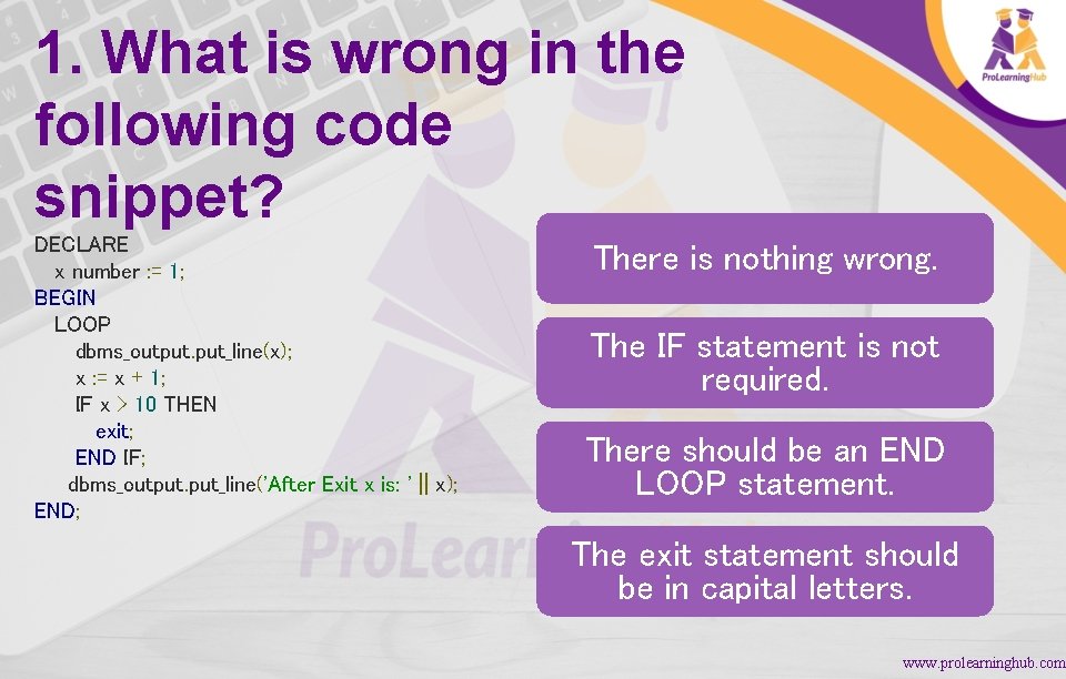 1. What is wrong in the following code snippet? DECLARE x number : =