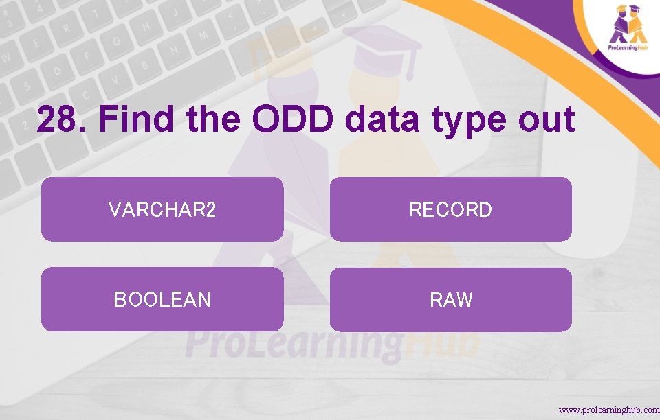 28. Find the ODD data type out VARCHAR 2 RECORD BOOLEAN RAW www. prolearninghub.