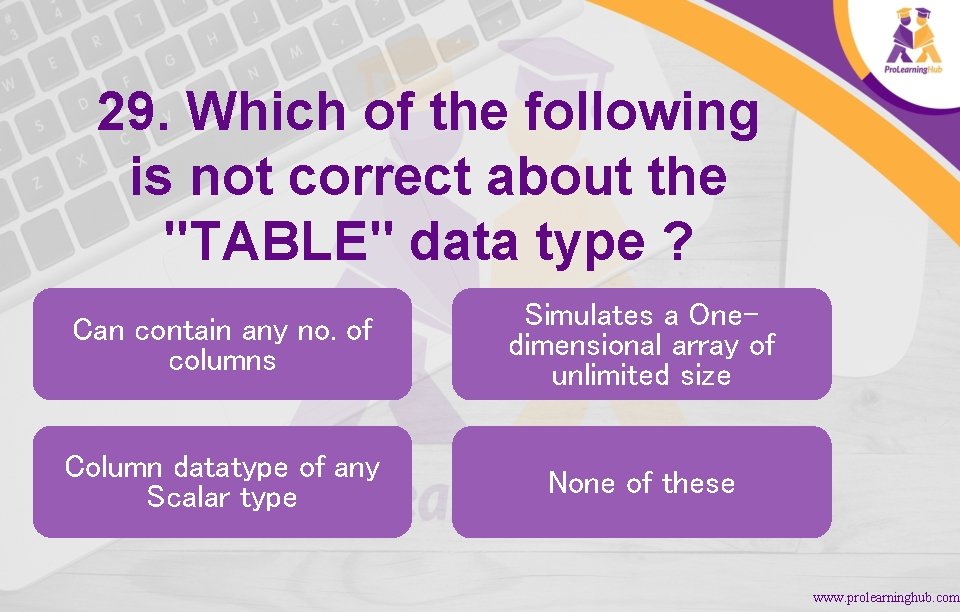 29. Which of the following is not correct about the "TABLE" data type ?