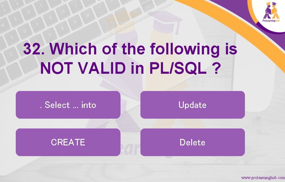 32. Which of the following is NOT VALID in PL/SQL ? . Select. .