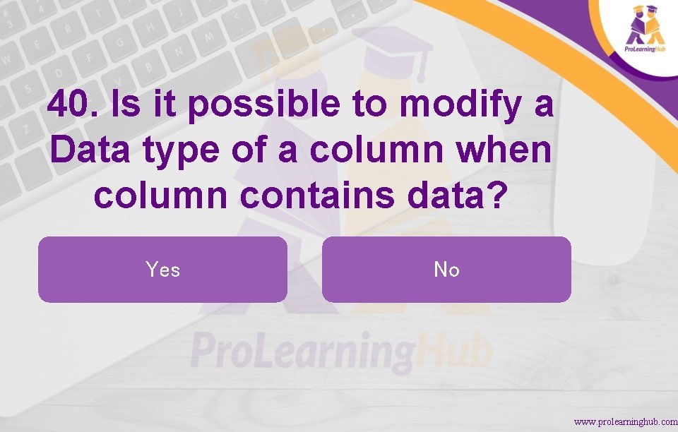 40. Is it possible to modify a Data type of a column when column