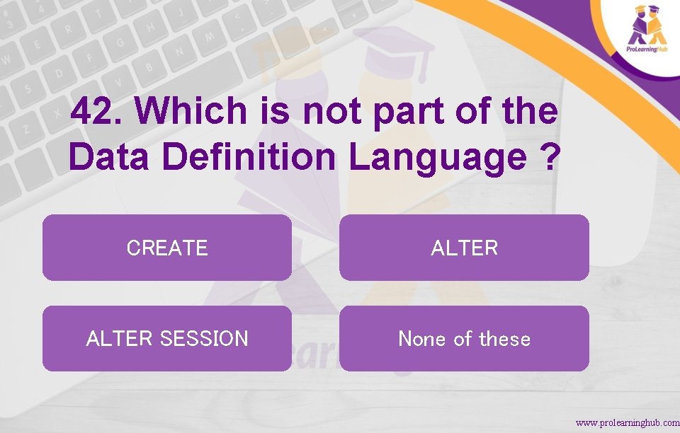 42. Which is not part of the Data Definition Language ? CREATE ALTER SESSION