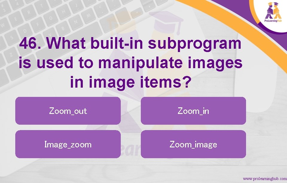 46. What built-in subprogram is used to manipulate images in image items? Zoom_out Zoom_in