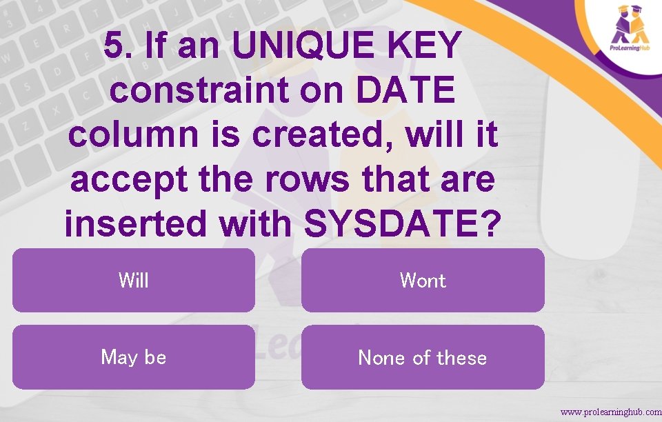 5. If an UNIQUE KEY constraint on DATE column is created, will it accept