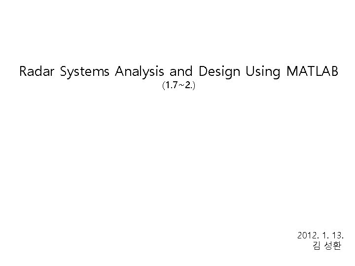 Radar Systems Analysis and Design Using MATLAB (1. 7~2. ) 2012. 1. 13. 김