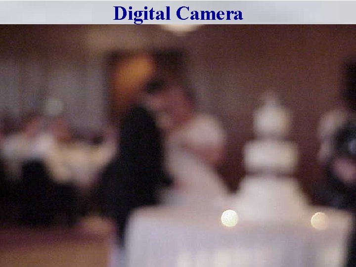 Digital Camera • Most of the time the image is a true copy of