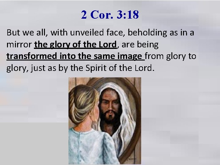 2 Cor. 3: 18 But we all, with unveiled face, beholding as in a