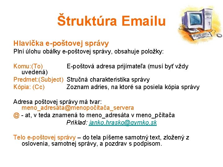 Štruktúra Emailu Hlavička e-poštovej správy Plní úlohu obálky e-poštovej správy, obsahuje položky: Komu: (To)