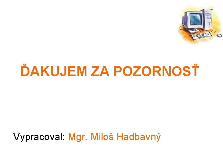 ĎAKUJEM ZA POZORNOSŤ Vypracoval: Mgr. Miloš Hadbavný 