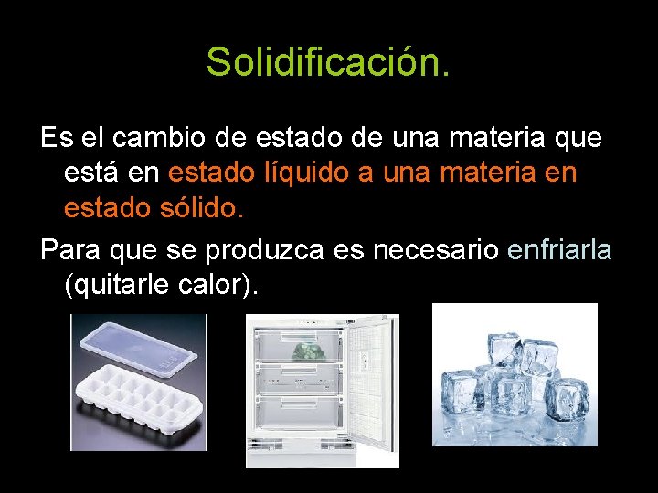 Solidificación. Es el cambio de estado de una materia que está en estado líquido