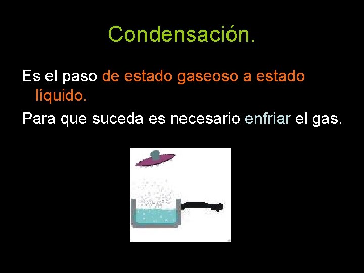 Condensación. Es el paso de estado gaseoso a estado líquido. Para que suceda es