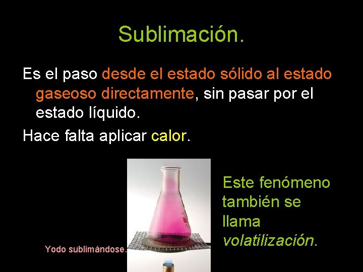 Sublimación. Es el paso desde el estado sólido al estado gaseoso directamente, sin pasar