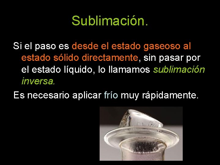 Sublimación. Si el paso es desde el estado gaseoso al estado sólido directamente, sin