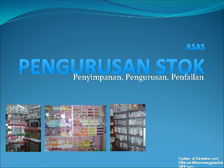 ASAS PENGURUSAN STOK Penyimpanan, Pengurusan, Penfailan Update : 18 Disember 2008 Slide ini dibuat